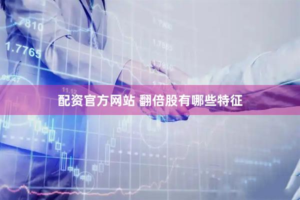 配资官方网站 翻倍股有哪些特征