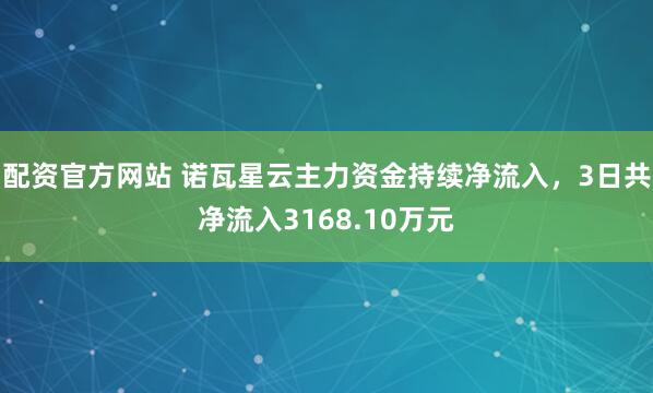 配资官方网站 诺瓦星云主力资金持续净流入，3日共净流入3168.10万元