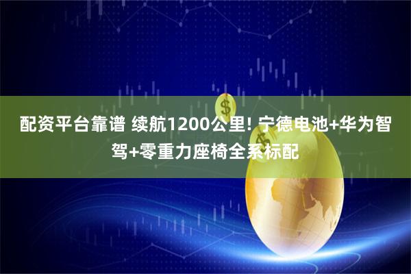 配资平台靠谱 续航1200公里! 宁德电池+华为智驾+零重力座椅全系标配