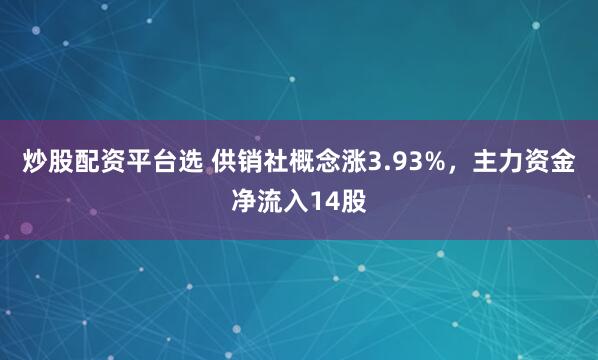 炒股配资平台选 供销社概念涨3.93%，主力资金净流入14股