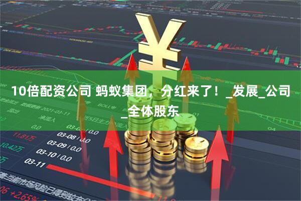 10倍配资公司 蚂蚁集团，分红来了！_发展_公司_全体股东