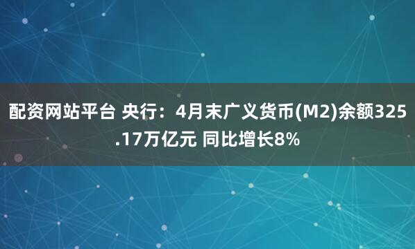 配资网站平台 央行：4月末广义货币(M2)余额325.17万亿元 同比增长8%