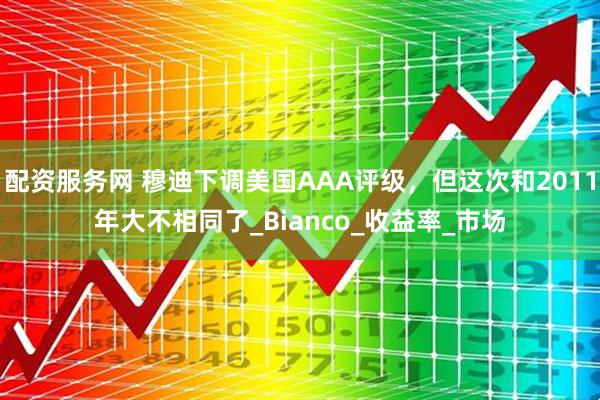 配资服务网 穆迪下调美国AAA评级，但这次和2011年大不相同了_Bianco_收益率_市场