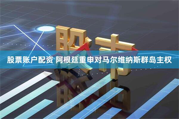股票账户配资 阿根廷重申对马尔维纳斯群岛主权