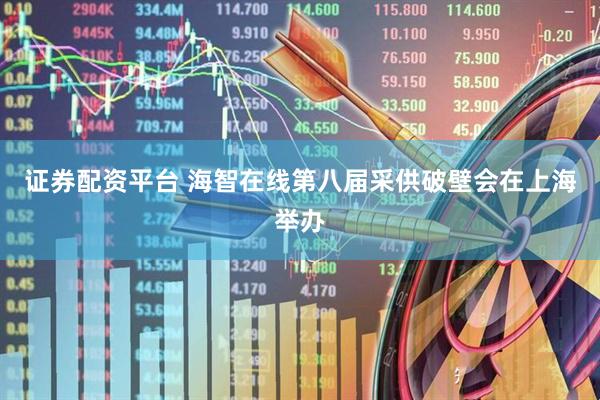 证券配资平台 海智在线第八届采供破壁会在上海举办