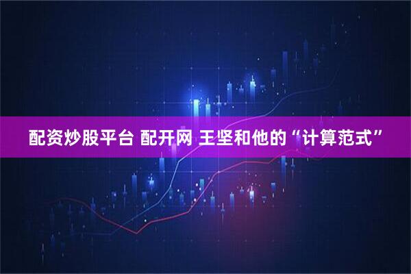 配资炒股平台 配开网 王坚和他的“计算范式”