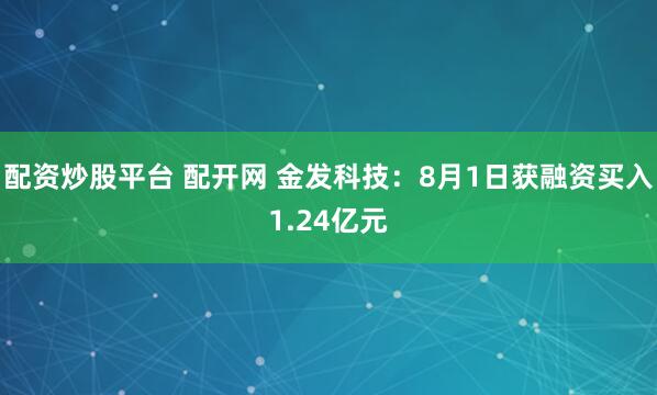 配资炒股平台 配开网 金发科技：8月1日获融资买入1.24亿元