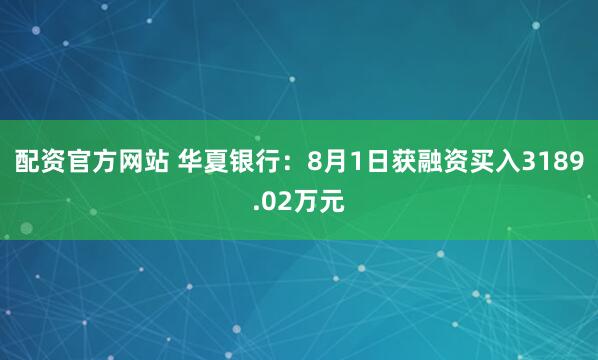 配资官方网站 华夏银行：8月1日获融资买入3189.02万元