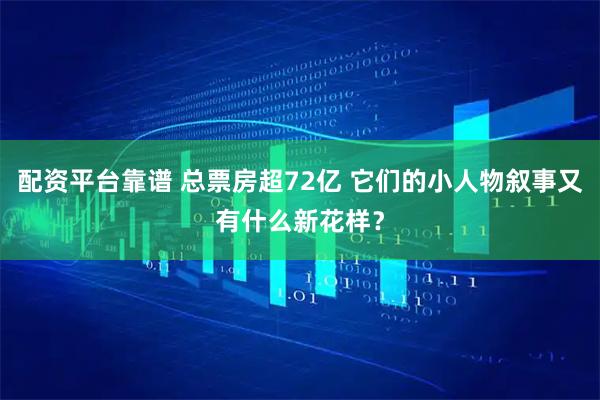 配资平台靠谱 总票房超72亿 它们的小人物叙事又有什么新花样？