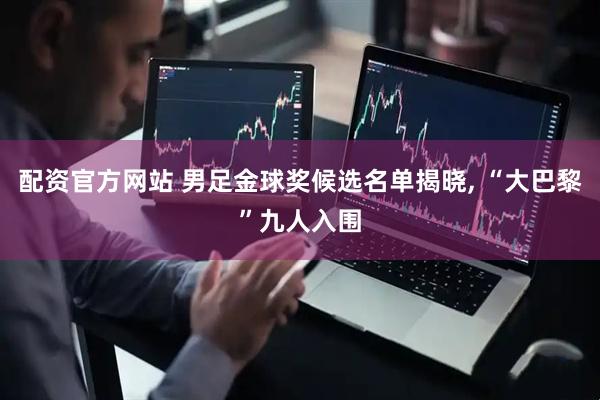 配资官方网站 男足金球奖候选名单揭晓, “大巴黎”九人入围