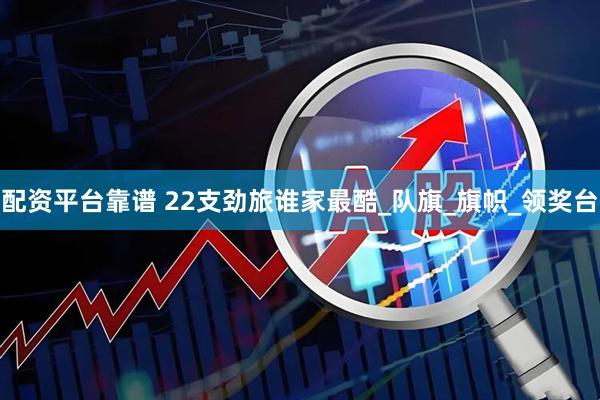 配资平台靠谱 22支劲旅谁家最酷_队旗_旗帜_领奖台