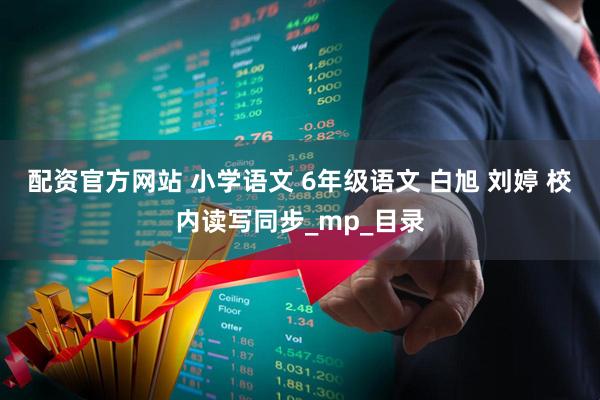 配资官方网站 小学语文 6年级语文 白旭 刘婷 校内读写同步_mp_目录