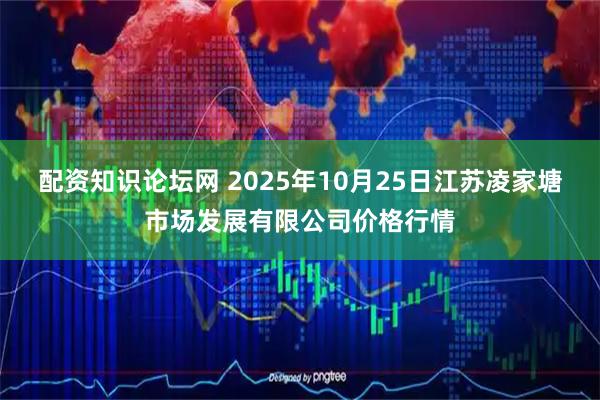 配资知识论坛网 2025年10月25日江苏凌家塘市场发展有限公司价格行情