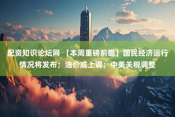 配资知识论坛网 【本周重磅前瞻】国民经济运行情况将发布；油价或上调；中美关税调整