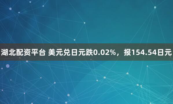 湖北配资平台 美元兑日元跌0.02%，报154.54日元