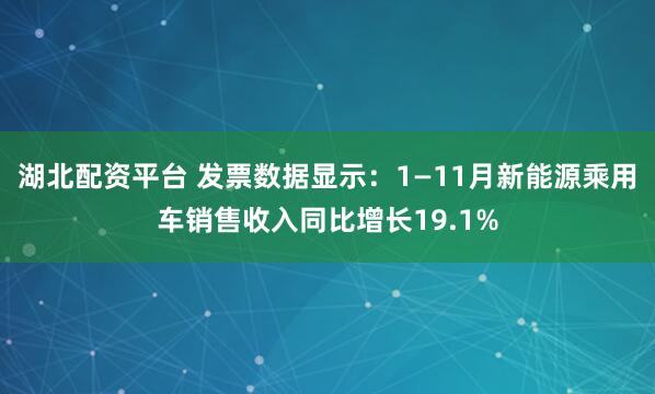 湖北配资平台 发票数据显示：1—11月新能源乘用车销售收入同比增长19.1%