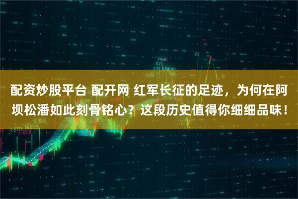 配资炒股平台 配开网 红军长征的足迹，为何在阿坝松潘如此刻骨铭心？这段历史值得你细细品味！