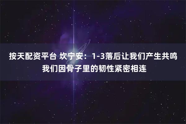 按天配资平台 坎宁安：1-3落后让我们产生共鸣 我们因骨子里的韧性紧密相连