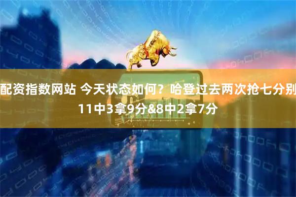 配资指数网站 今天状态如何？哈登过去两次抢七分别11中3拿9分&8中2拿7分