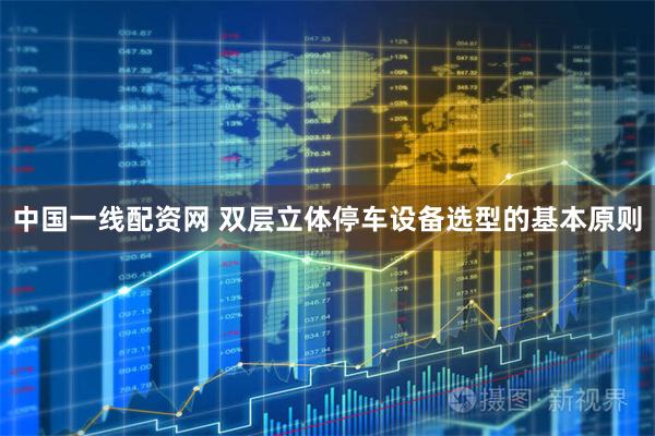 中国一线配资网 双层立体停车设备选型的基本原则